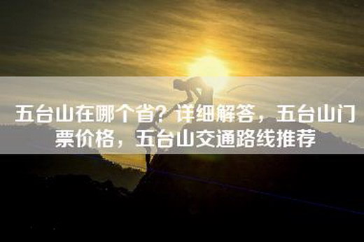 五台山在哪个省？详细解答，五台山门票价格，五台山交通路线推荐