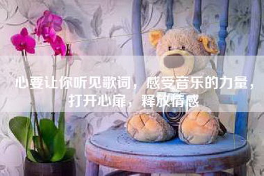 心要让你听见歌词，感受音乐的力量，打开心扉，释放情感