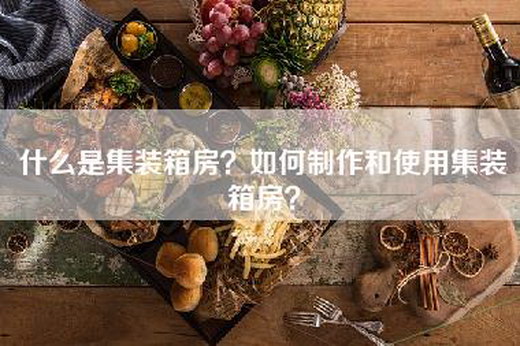 什么是集装箱房？如何制作和使用集装箱房？