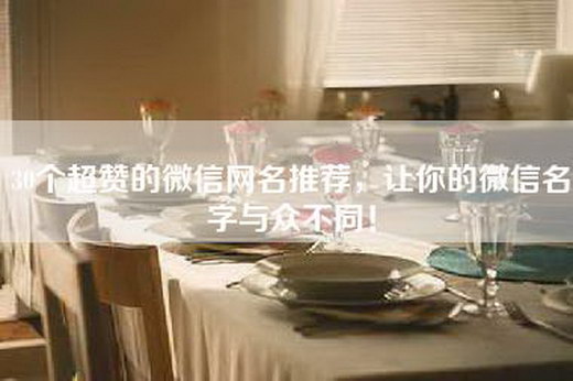 30个超赞的微信网名推荐，让你的微信名字与众不同！