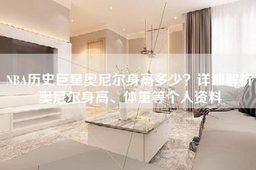 NBA历史巨星奥尼尔身高多少？详细解析奥尼尔身高、体重等个人资料