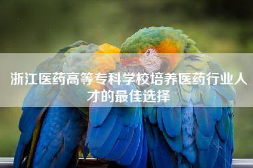 浙江医药高等专科学校培养医药行业人才的最佳选择