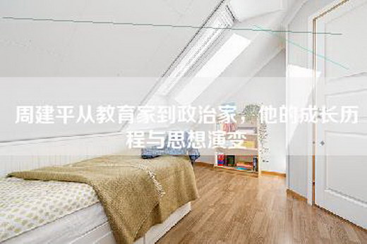 周建平从教育家到政治家，他的成长历程与思想演变