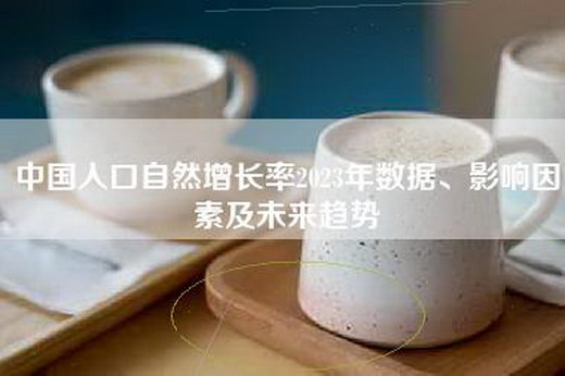 中国人口自然增长率2023年数据、影响因素及未来趋势