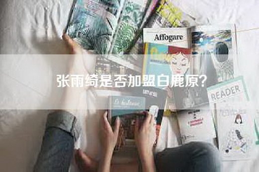 张雨绮是否加盟白鹿原？