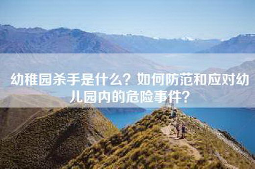 幼稚园杀手是什么？如何防范和应对幼儿园内的危险事件？