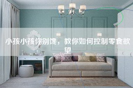 小孩小孩你别馋，教你如何控制零食欲望