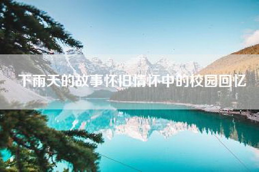 下雨天的故事怀旧情怀中的校园回忆