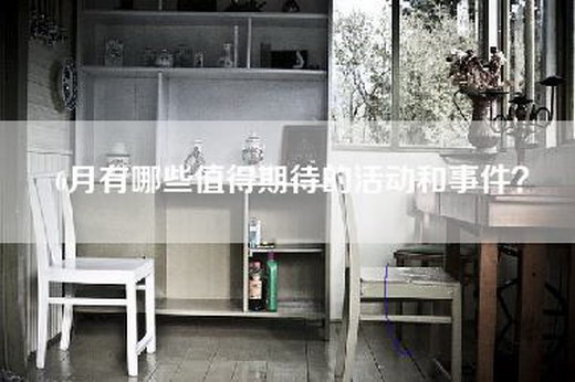 6月有哪些值得期待的活动和事件？
