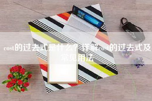 cost的过去式是什么？详解cost的过去式及常见用法
