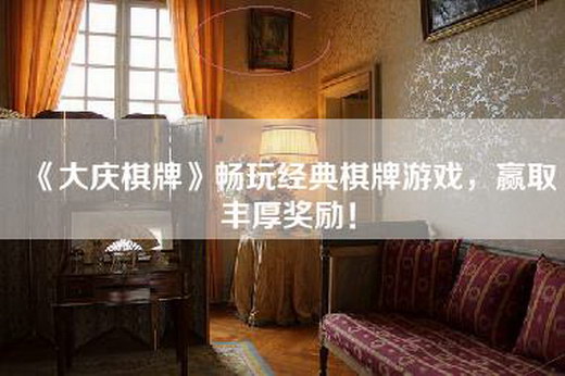 《大庆棋牌》畅玩经典棋牌游戏，赢取丰厚奖励！