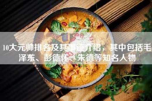 10大元帅排名及其事迹介绍，其中包括毛泽东、彭德怀、朱德等知名人物