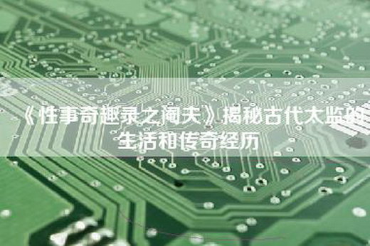 《性事奇趣录之阉夫》揭秘古代太监的生活和传奇经历