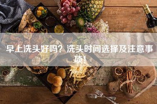 早上洗头好吗？洗头时间选择及注意事项！