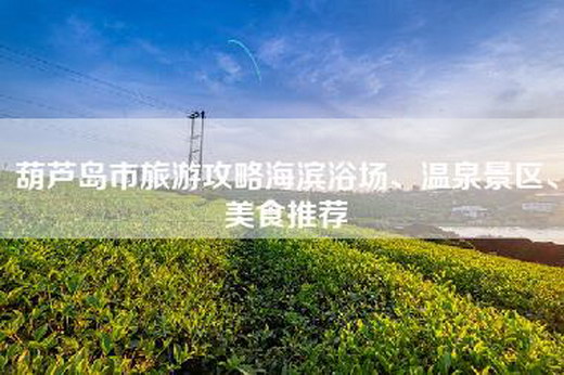 葫芦岛市旅游攻略海滨浴场、温泉景区、美食推荐