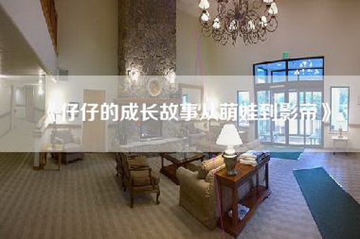 《仔仔的成长故事从萌娃到影帝》