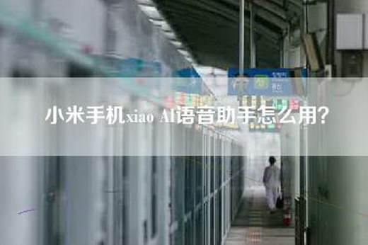 小米手机xiao AI语音助手怎么用？