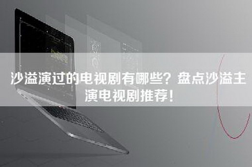 沙溢演过的电视剧有哪些？盘点沙溢主演电视剧推荐！