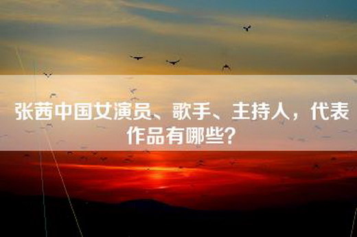 张茜中国女演员、歌手、主持人，代表作品有哪些？
