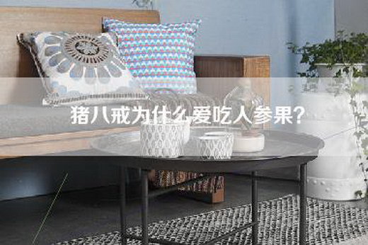 猪八戒为什么爱吃人参果？
