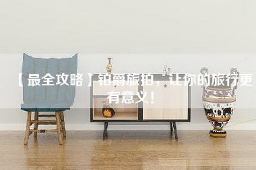 【最全攻略】铂爵旅拍，让你的旅行更有意义！