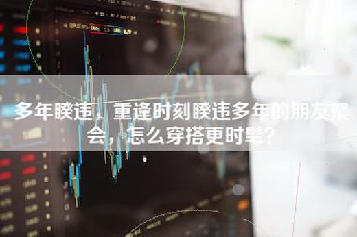 多年睽违，重逢时刻睽违多年的朋友聚会，怎么穿搭更时髦？