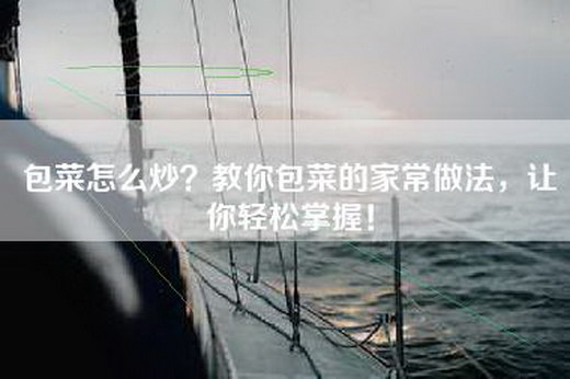 包菜怎么炒？教你包菜的家常做法，让你轻松掌握！