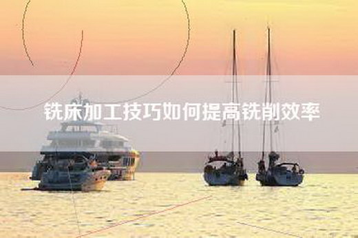 铣床加工技巧如何提高铣削效率