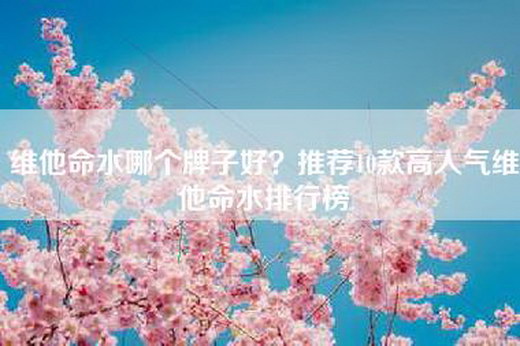 维他命水哪个牌子好？推荐10款高人气维他命水排行榜