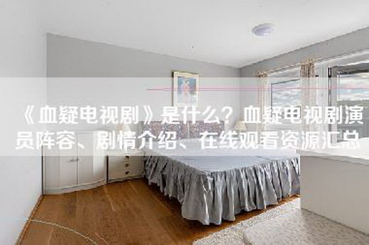 《血疑电视剧》是什么？血疑电视剧演员阵容、剧情介绍、在线观看资源汇总