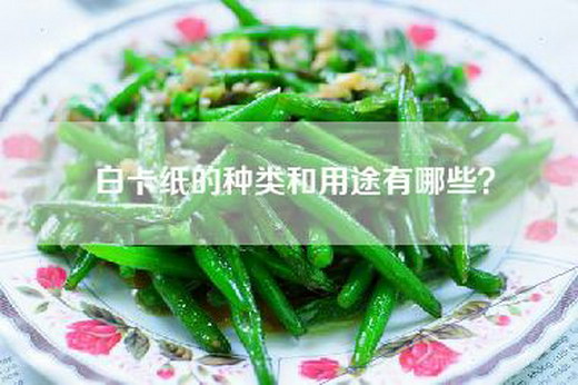 白卡纸的种类和用途有哪些？