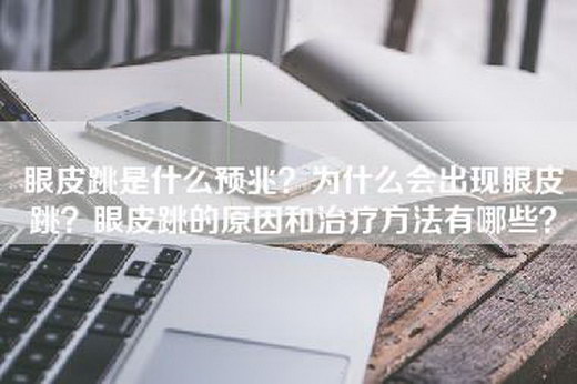 眼皮跳是什么预兆？为什么会出现眼皮跳？眼皮跳的原因和治疗方法有哪些？