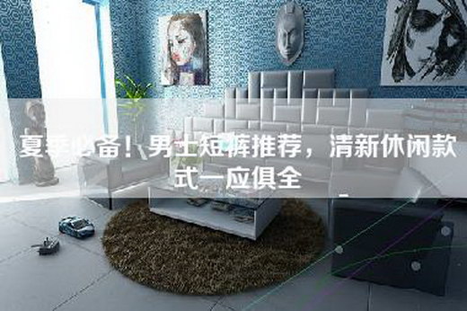 夏季必备！男士短裤推荐，清新休闲款式一应俱全