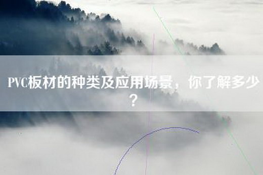 PVC板材的种类及应用场景，你了解多少？