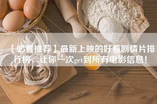 【必看推荐】最新上映的好看剧情片排行榜，让你一次get到所有电影信息！