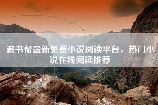 追书帮最新免费小说阅读平台，热门小说在线阅读推荐
