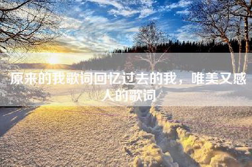 原来的我歌词回忆过去的我，唯美又感人的歌词
