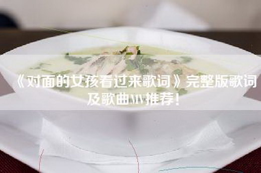 《对面的女孩看过来歌词》完整版歌词及歌曲MV推荐！