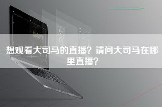 想观看大司马的直播？请问大司马在哪里直播？