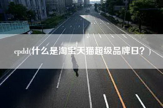 cpdd(什么是淘宝天猫超级品牌日？)