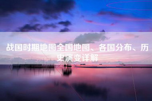 战国时期地图全国地图、各国分布、历史演变详解