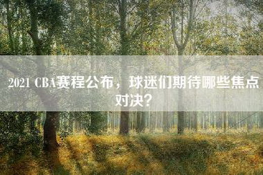 2021 CBA赛程公布，球迷们期待哪些焦点对决？