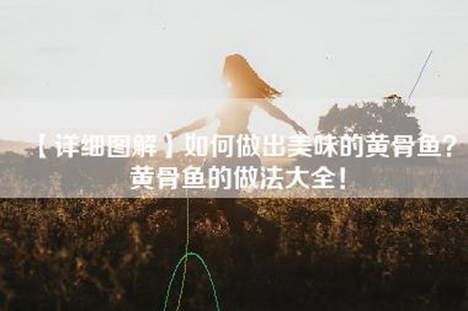 【详细图解】如何做出美味的黄骨鱼？黄骨鱼的做法大全！