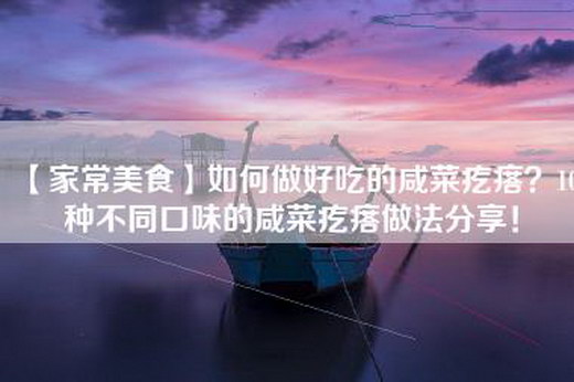 【家常美食】如何做好吃的咸菜疙瘩？10种不同口味的咸菜疙瘩做法分享！