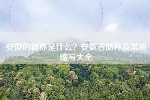 安徽的简称是什么？安徽省简称及常用缩写大全