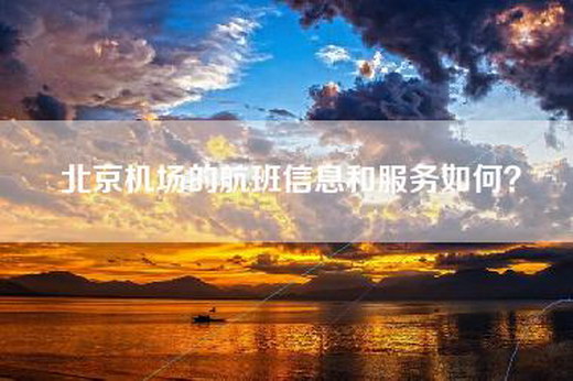 北京机场的航班信息和服务如何？
