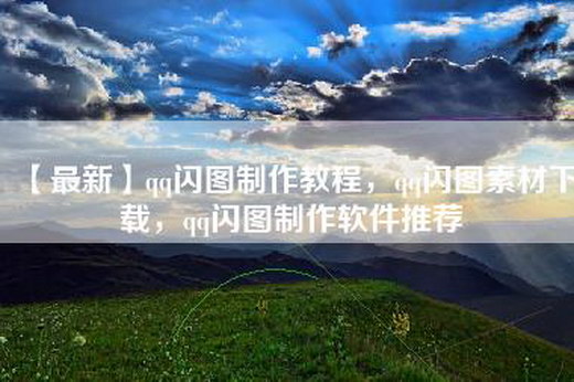 【最新】qq闪图制作教程，qq闪图素材下载，qq闪图制作软件推荐