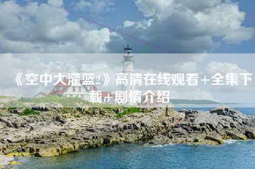 《空中大灌篮2》高清在线观看+全集下载+剧情介绍