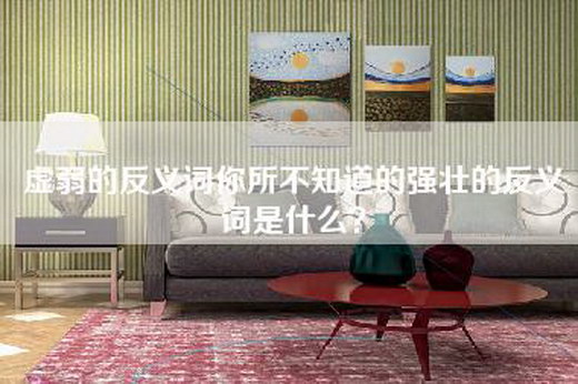 虚弱的反义词你所不知道的强壮的反义词是什么？