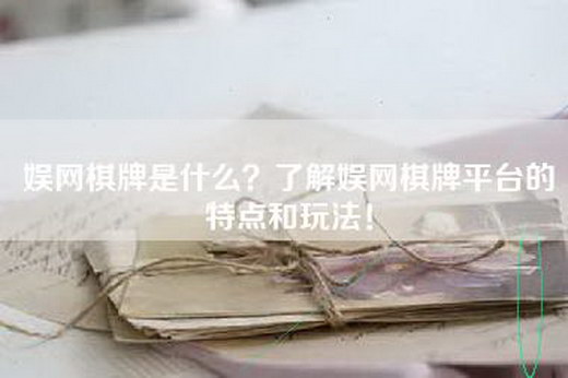 娱网棋牌是什么？了解娱网棋牌平台的特点和玩法！